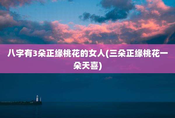 八字有3朵正缘桃花的女人(三朵正缘桃花一朵天喜)