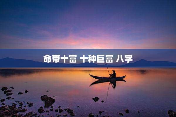 命带十富 十种巨富 八字