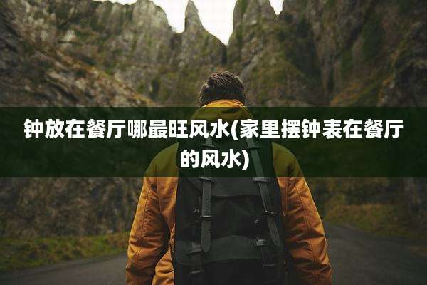 钟放在餐厅哪最旺风水(家里摆钟表在餐厅的风水)