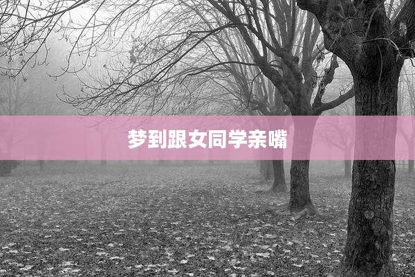 梦到跟女同学亲嘴