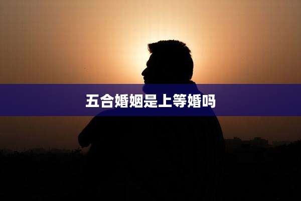 五合婚姻是上等婚吗