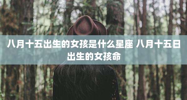 八月十五出生的女孩是什么星座 八月十五日出生的女孩命