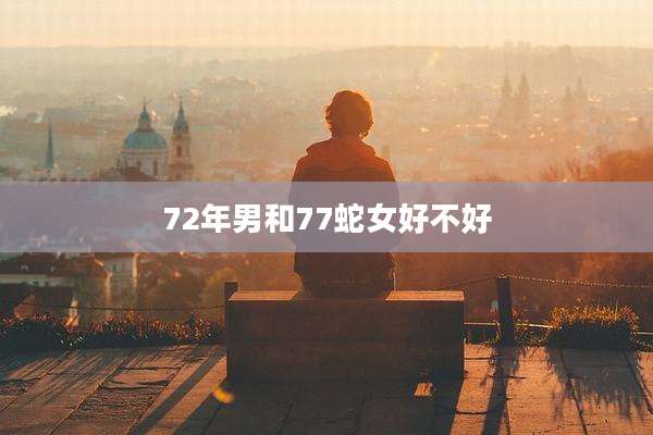 72年男和77蛇女好不好