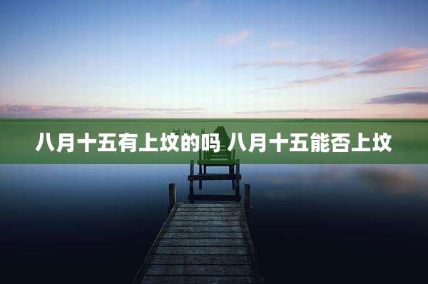 八月十五有上坟的吗 八月十五能否上坟