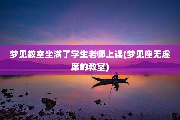 梦见教室坐满了学生老师上课(梦见座无虚席的教室)