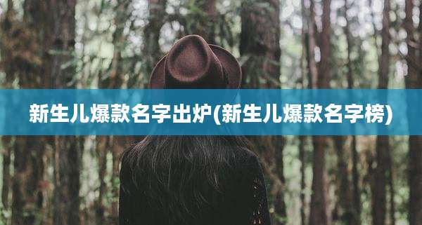 新生儿爆款名字出炉(新生儿爆款名字榜)