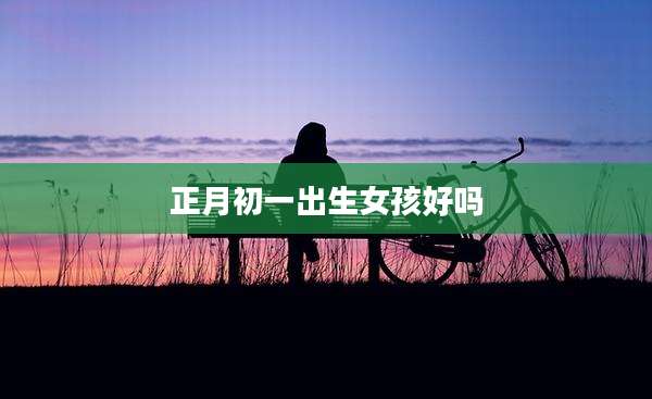 正月初一出生女孩好吗