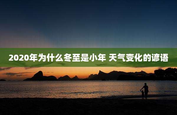 2020年为什么冬至是小年 天气变化的谚语