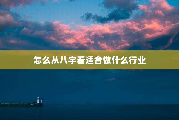 怎么从八字看适合做什么行业