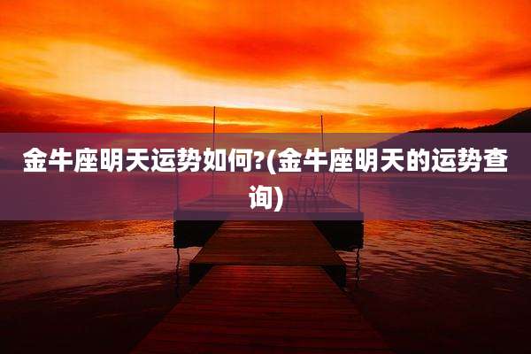 金牛座明天运势如何?(金牛座明天的运势查询)