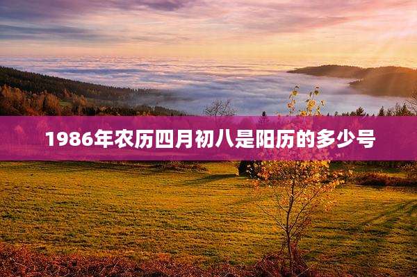 1986年农历四月初八是阳历的多少号