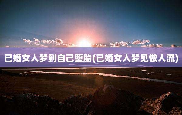 已婚女人梦到自己堕胎(已婚女人梦见做人流)