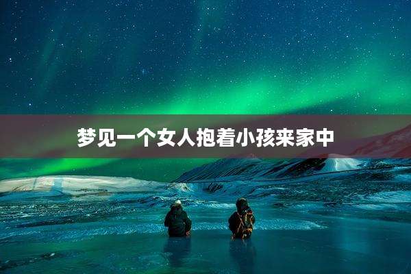 梦见一个女人抱着小孩来家中