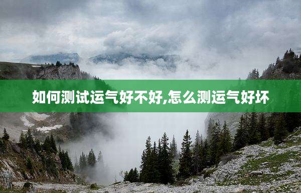 如何测试运气好不好,怎么测运气好坏
