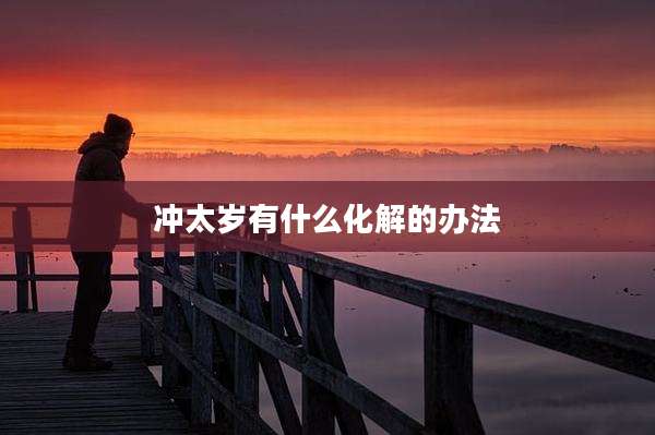 冲太岁有什么化解的办法