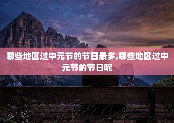 哪些地区过中元节的节日最多,哪些地区过中元节的节日呢