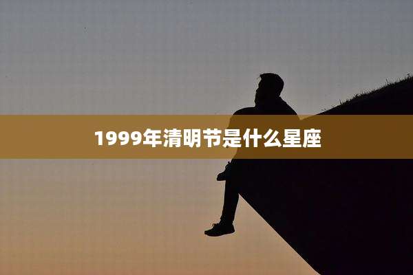 1999年清明节是什么星座