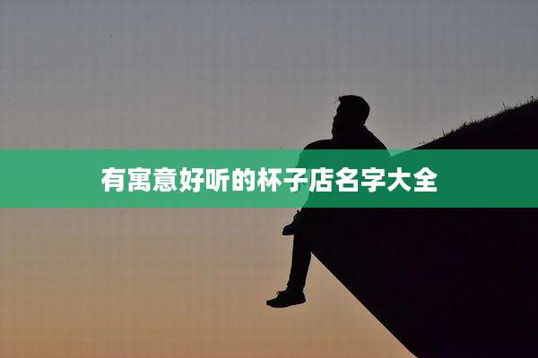 有寓意好听的杯子店名字大全