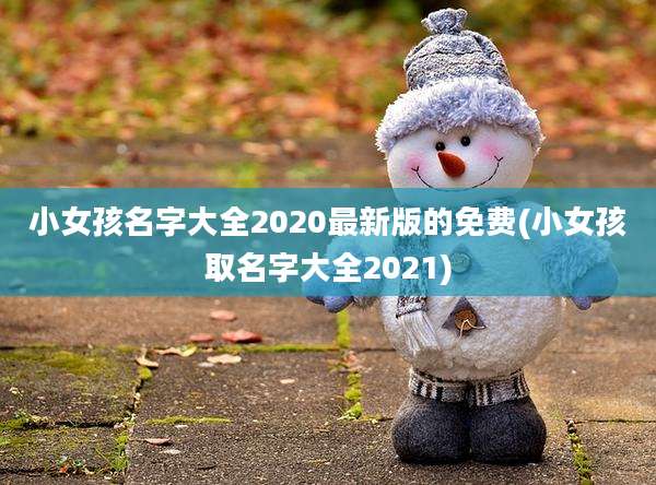 小女孩名字大全2020最新版的免费(小女孩取名字大全2021)