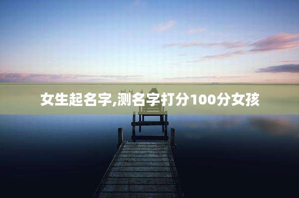 女生起名字,测名字打分100分女孩