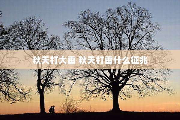 秋天打大雷 秋天打雷什么征兆