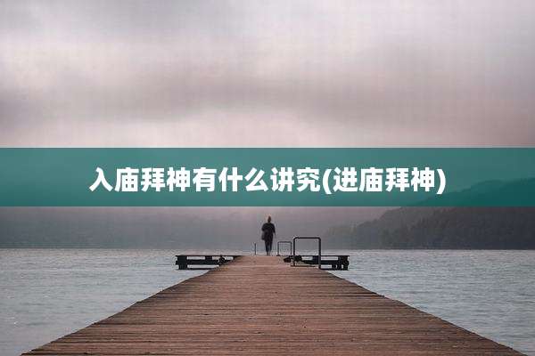 入庙拜神有什么讲究(进庙拜神)