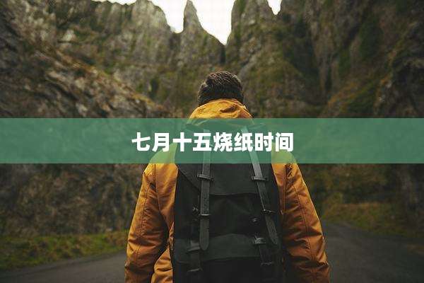 七月十五烧纸时间