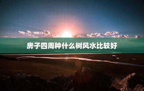 房子四周种什么树风水比较好