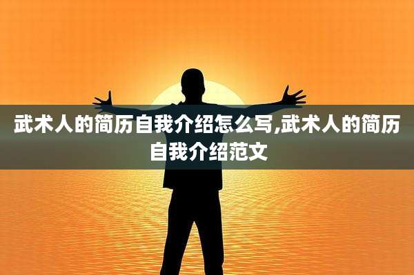 武术人的简历自我介绍怎么写,武术人的简历自我介绍范文
