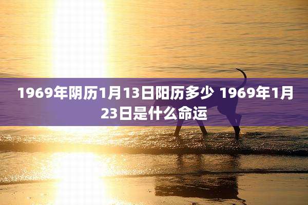1969年阴历1月13日阳历多少 1969年1月23日是什么命运