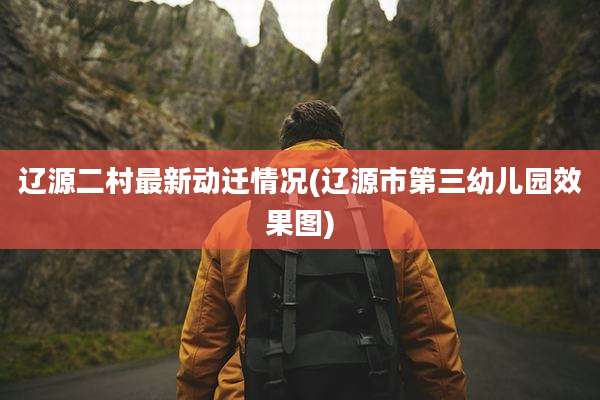 辽源二村最新动迁情况(辽源市第三幼儿园效果图)
