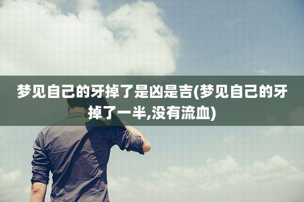 梦见自己的牙掉了是凶是吉(梦见自己的牙掉了一半,没有流血)