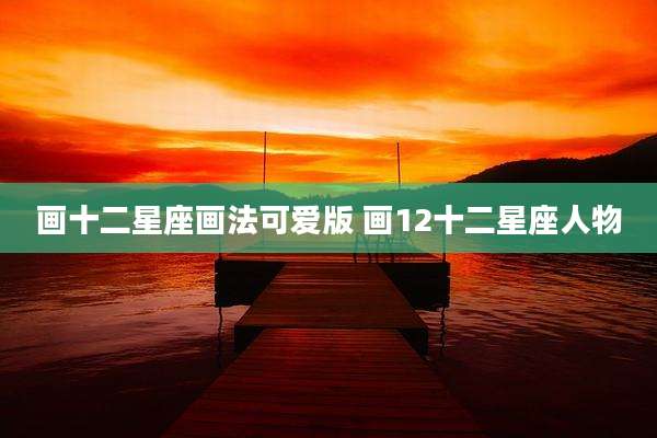 画十二星座画法可爱版 画12十二星座人物