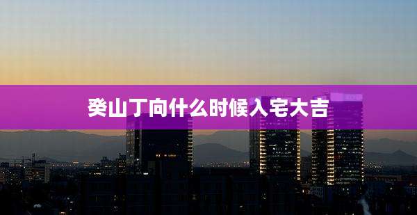 癸山丁向什么时候入宅大吉