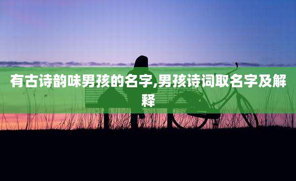 有古诗韵味男孩的名字,男孩诗词取名字及解释