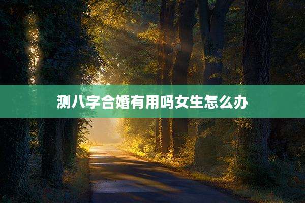 测八字合婚有用吗女生怎么办