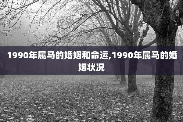 1990年属马的婚姻和命运,1990年属马的婚姻状况