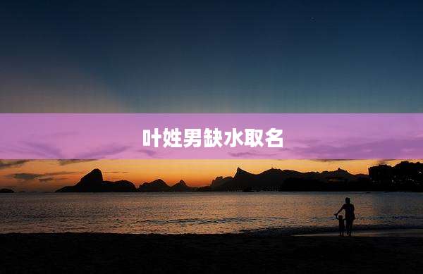 叶姓男缺水取名
