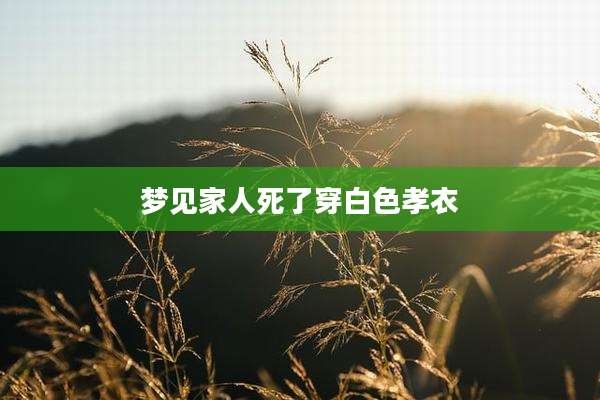 梦见家人死了穿白色孝衣