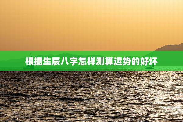 根据生辰八字怎样测算运势的好坏
