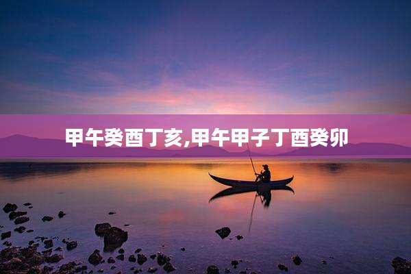 甲午癸酉丁亥,甲午甲子丁酉癸卯