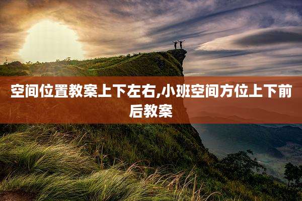 空间位置教案上下左右,小班空间方位上下前后教案