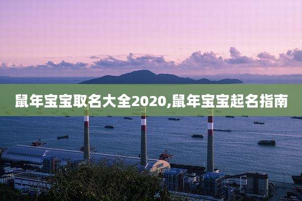 鼠年宝宝取名大全2020,鼠年宝宝起名指南