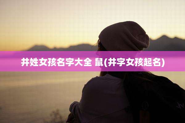 井姓女孩名字大全 鼠(井字女孩起名)
