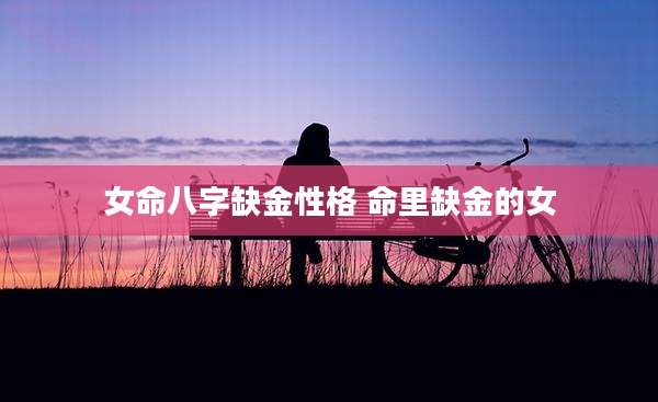 女命八字缺金性格 命里缺金的女