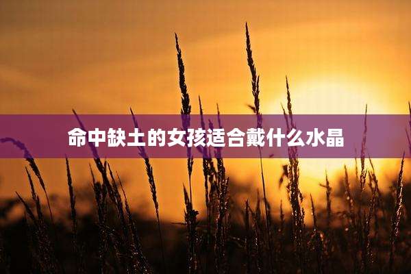 命中缺土的女孩适合戴什么水晶
