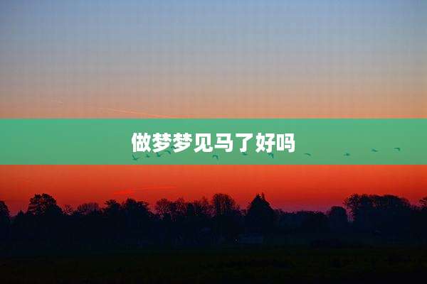 做梦梦见马了好吗