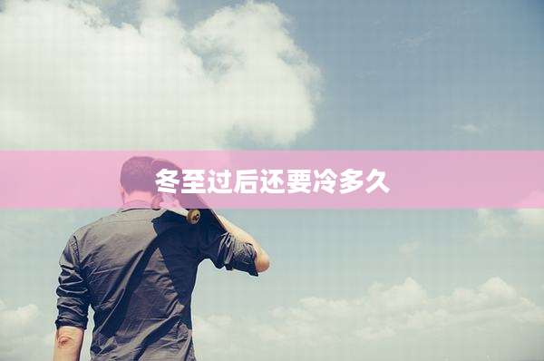 冬至过后还要冷多久