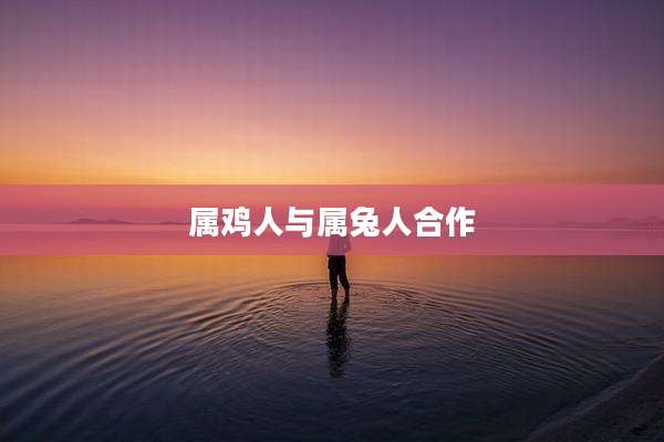 属鸡人与属兔人合作