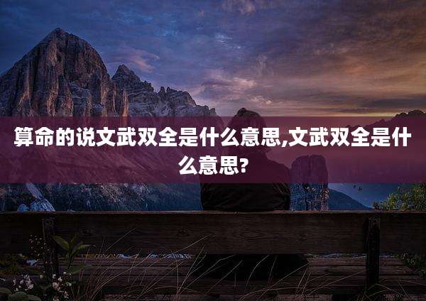 算命的说文武双全是什么意思,文武双全是什么意思?
